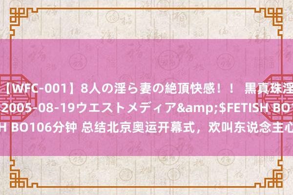 【WFC-001】8人の淫ら妻の絶頂快感！！ 黒真珠淫華帳</a>2005-08-19ウエストメディア&$FETISH BO106分钟 总结北京奥运开幕式，欢叫东说念主心！网友热议心境高涨！