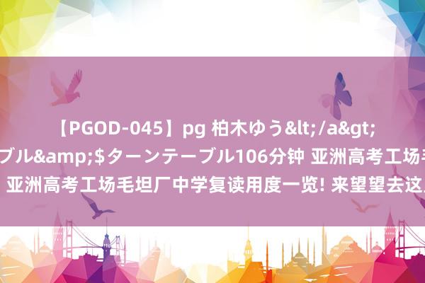 【PGOD-045】pg 柏木ゆう</a>2011-09-25ターンテーブル&$ターンテーブル106分钟 亚洲高考工场毛坦厂中学复读用度一览! 来望望去这里复读要几许钱