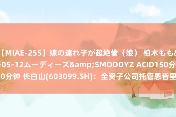 【MIAE-255】嫁の連れ子が超絶倫（娘） 柏木もも</a>2018-05-12ムーディーズ&$MOODYZ ACID150分钟 长白山(603099.SH)：全资子公司托管恩皆里失业度假商栈房区样式