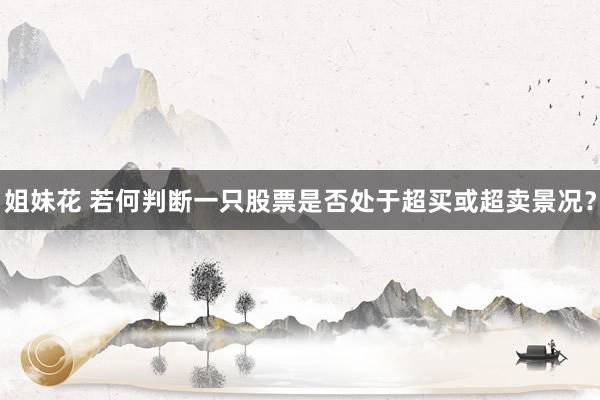姐妹花 若何判断一只股票是否处于超买或超卖景况？
