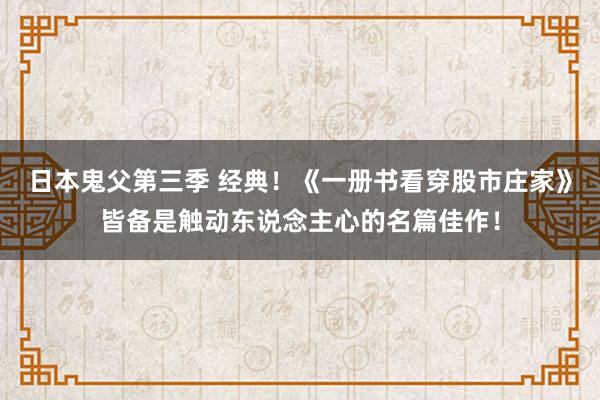 日本鬼父第三季 经典！《一册书看穿股市庄家》皆备是触动东说念主心的名篇佳作！