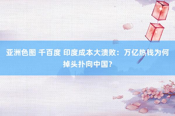 亚洲色图 千百度 印度成本大溃败：万亿热钱为何掉头扑向中国？