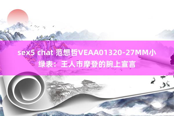 sex5 chat 范想哲VEAA01320-27MM小绿表：王人市摩登的腕上宣言