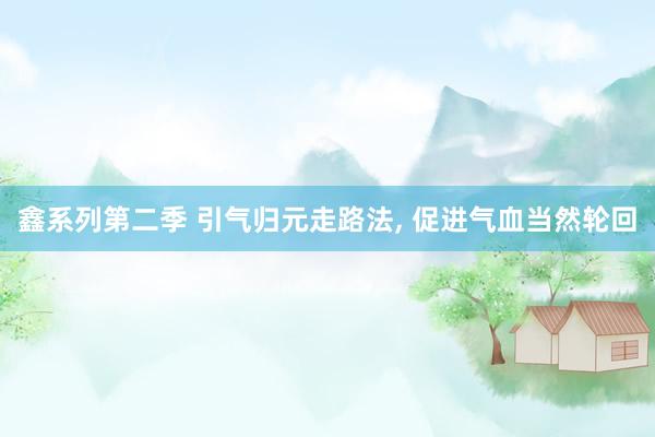 鑫系列第二季 引气归元走路法， 促进气血当然轮回
