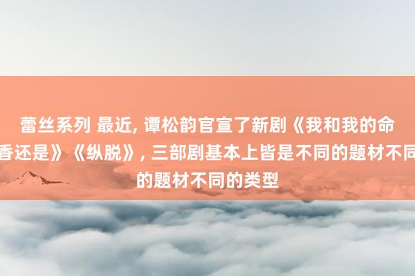 蕾丝系列 最近， 谭松韵官宣了新剧《我和我的命》《兰香还是》《纵脱》， 三部剧基本上皆是不同的题材不同的类型
