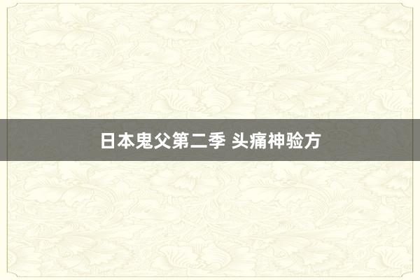 日本鬼父第二季 头痛神验方