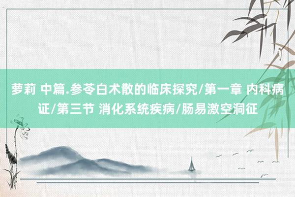 萝莉 中篇.参苓白术散的临床探究/第一章 内科病证/第三节 消化系统疾病/肠易激空洞征