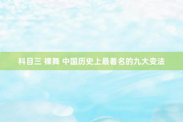 科目三 裸舞 中国历史上最着名的九大变法