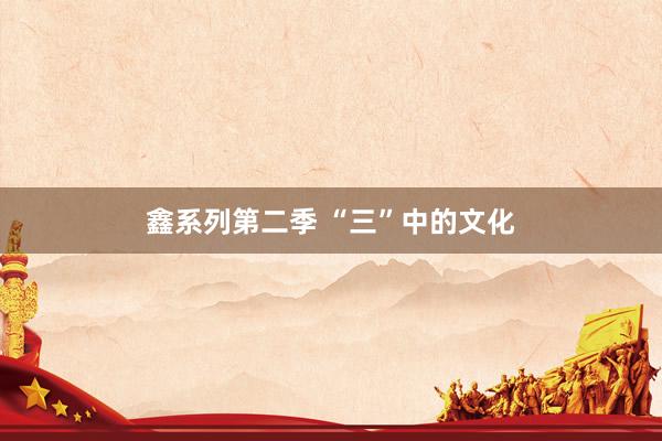 鑫系列第二季 “三”中的文化