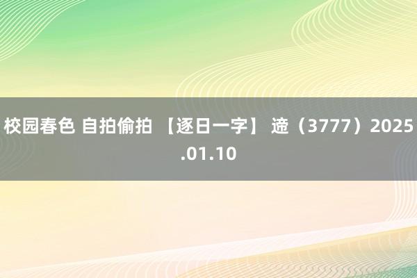 校园春色 自拍偷拍 【逐日一字】 遆（3777）2025.01.10