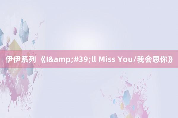 伊伊系列 《I&#39;ll Miss You/我会思你》