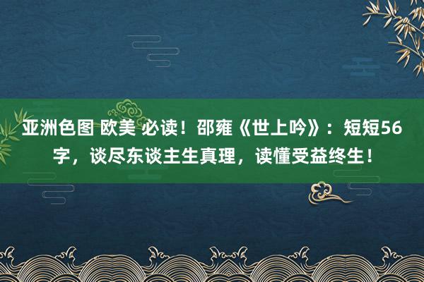 亚洲色图 欧美 必读！邵雍《世上吟》：短短56字，谈尽东谈主生真理，读懂受益终生！