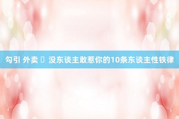 勾引 外卖 ​没东谈主敢惹你的10条东谈主性铁律