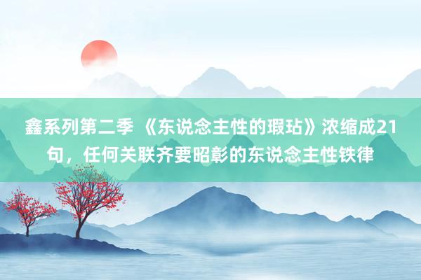 鑫系列第二季 《东说念主性的瑕玷》浓缩成21句，任何关联齐要昭彰的东说念主性铁律